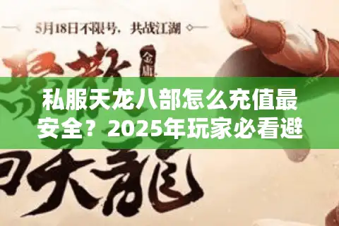 私服天龙八部怎么充值最安全？2025年玩家必看避坑指南