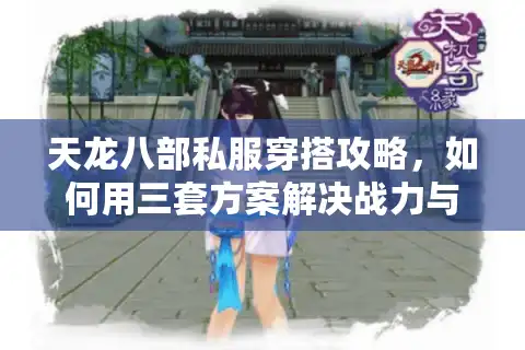天龙八部私服穿搭攻略，如何用三套方案解决战力与审美的冲突？