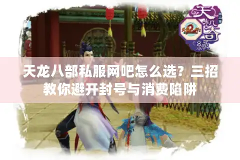 天龙八部私服网吧怎么选？三招教你避开封号与消费陷阱