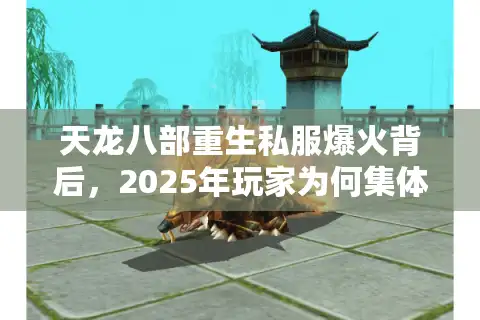 天龙八部重生私服爆火背后，2025年玩家为何集体转战怀旧版？