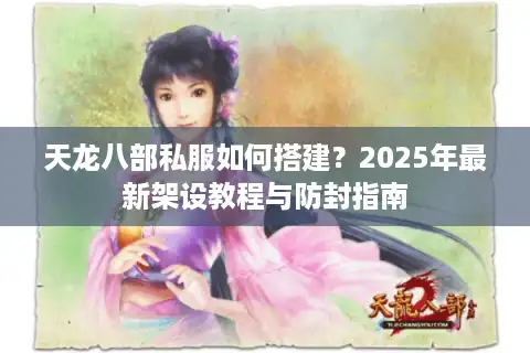 天龙八部私服如何搭建？2025年最新架设教程与防封指南