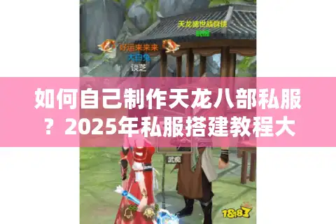如何自己制作天龙八部私服？2025年私服搭建教程大揭秘