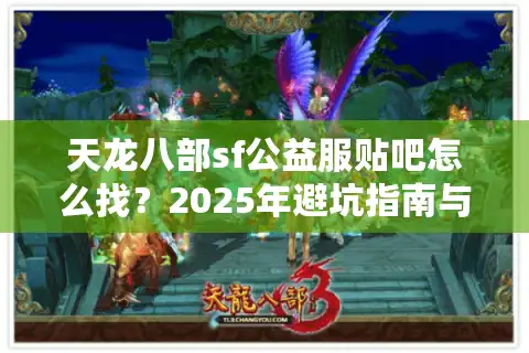 天龙八部sf公益服贴吧怎么找？2025年避坑指南与福利推荐