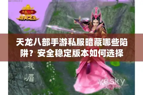 天龙八部手游私服暗藏哪些陷阱？安全稳定版本如何选择