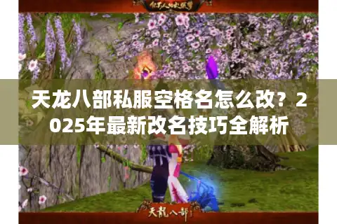 天龙八部私服空格名怎么改？2025年最新改名技巧全解析