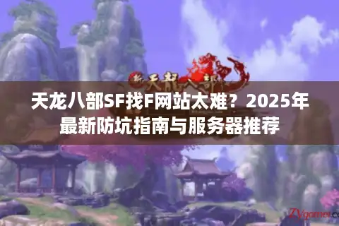 天龙八部SF找F网站太难？2025年最新防坑指南与服务器推荐