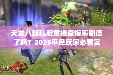 天龙八部私服重楼套爆率翻倍了吗？2025平民玩家必看实战指南