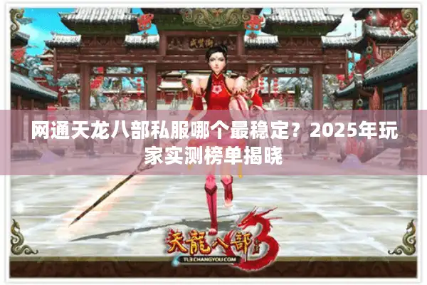 网通天龙八部私服哪个最稳定？2025年玩家实测榜单揭晓