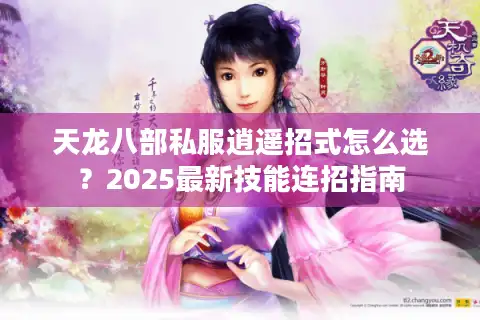 天龙八部私服逍遥招式怎么选？2025最新技能连招指南