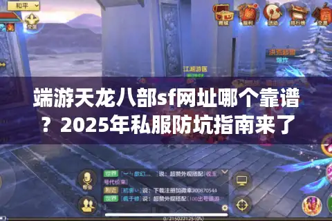 端游天龙八部sf网址哪个靠谱?2025年私服防坑指南来了 端游天龙八部sf网址哪个靠谱?2025年私服防坑指南来了