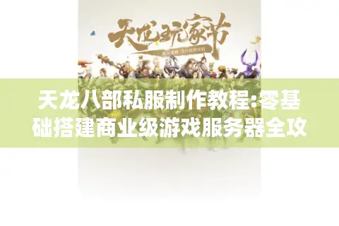 天龙八部私服制作教程:零基础搭建商业级游戏服务器全攻略
