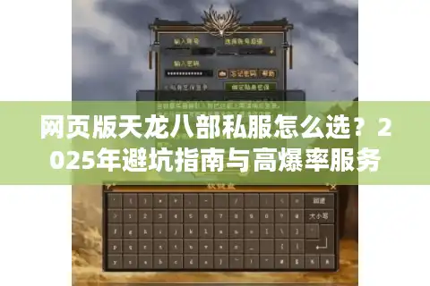 网页版天龙八部私服怎么选？2025年避坑指南与高爆率服务器推荐