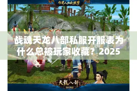 战魂天龙八部私服开服表为什么总被玩家收藏？2025年独家解析私服生态链
