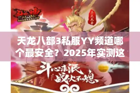 天龙八部3私服YY频道哪个最安全？2025年实测这五家服务器不封号