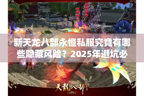 新天龙八部永恒私服究竟有哪些隐藏风险？2025年避坑必看指南