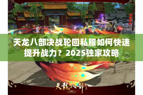 天龙八部决战轮回私服如何快速提升战力？2025独家攻略