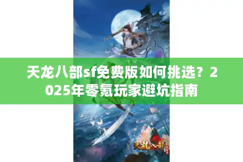 天龙八部sf免费版如何挑选？2025年零氪玩家避坑指南
