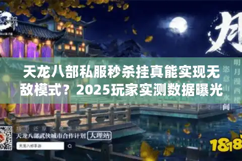 天龙八部私服秒杀挂真能实现无敌模式？2025玩家实测数据曝光