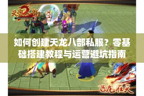 如何创建天龙八部私服？零基础搭建教程与运营避坑指南