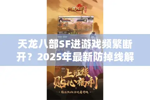 天龙八部SF进游戏频繁断开？2025年最新防掉线解决方案实测