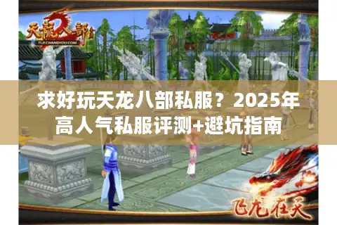 求好玩天龙八部私服？2025年高人气私服评测+避坑指南