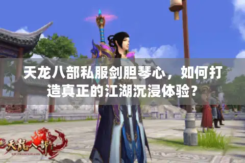 天龙八部私服剑胆琴心，如何打造真正的江湖沉浸体验？