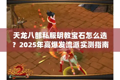 天龙八部私服明教宝石怎么选？2025年高爆发流派实测指南