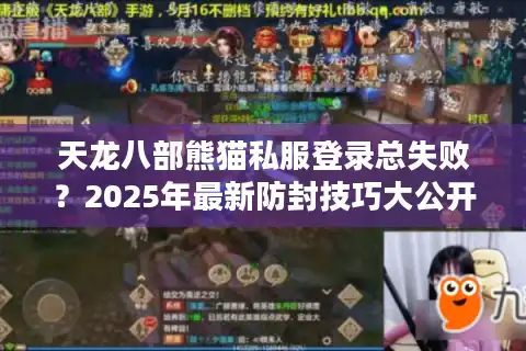 天龙八部熊猫私服登录总失败？2025年最新防封技巧大公开