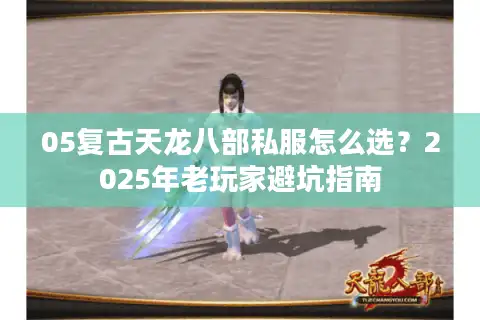 05复古天龙八部私服怎么选？2025年老玩家避坑指南