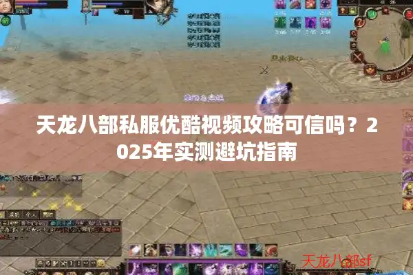 天龙八部私服优酷视频攻略可信吗？2025年实测避坑指南