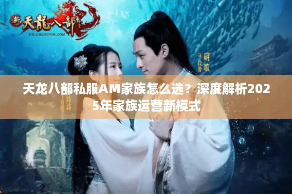 天龙八部私服AM家族怎么选？深度解析2025年家族运营新模式