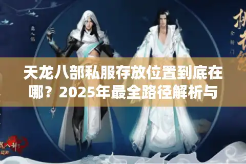 天龙八部私服存放位置到底在哪？2025年最全路径解析与避坑指南