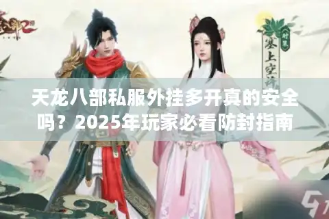 天龙八部私服外挂多开真的安全吗？2025年玩家必看防封指南
