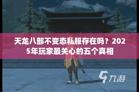 天龙八部不变态私服存在吗？2025年玩家最关心的五个真相