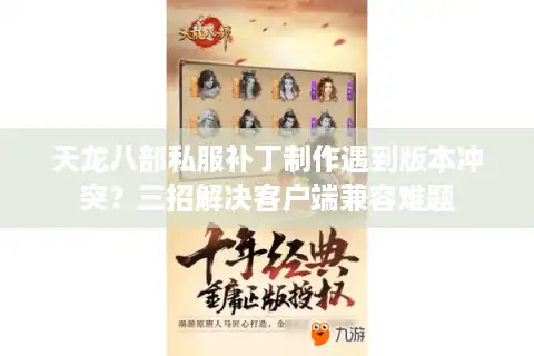 天龙八部私服补丁制作遇到版本冲突？三招解决客户端兼容难题