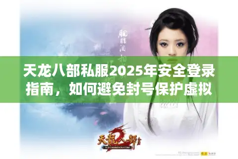 天龙八部私服2025年安全登录指南，如何避免封号保护虚拟财产？