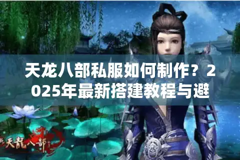 天龙八部私服如何制作？2025年最新搭建教程与避坑指南