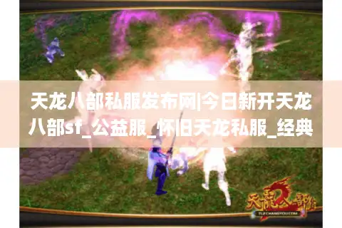 天龙八部私服发布网|今日新开天龙八部sf_公益服_怀旧天龙私服_经典复古SF推荐