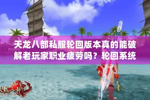 天龙八部私服轮回版本真的能破解老玩家职业疲劳吗？轮回系统深度测评