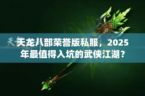 天龙八部荣誉版私服，2025年最值得入坑的武侠江湖？