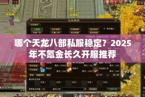 哪个天龙八部私服稳定？2025年不氪金长久开服推荐