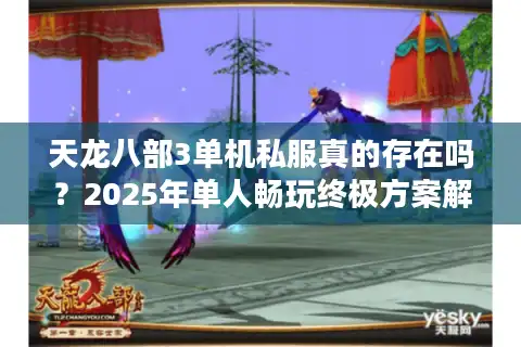 天龙八部3单机私服真的存在吗？2025年单人畅玩终极方案解析