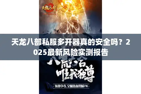天龙八部私服多开器真的安全吗？2025最新风险实测报告
