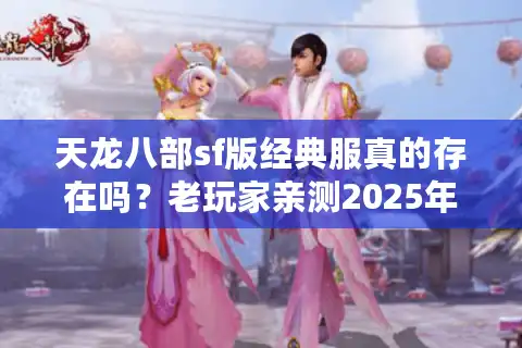 天龙八部sf版经典服真的存在吗？老玩家亲测2025年稳定复古服推荐
