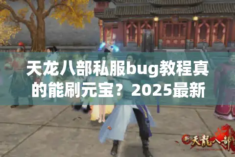 天龙八部私服bug教程真的能刷元宝？2025最新漏洞实测与防封攻略