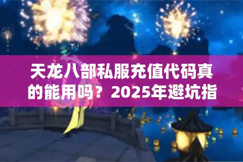 天龙八部私服充值代码真的能用吗？2025年避坑指南来了