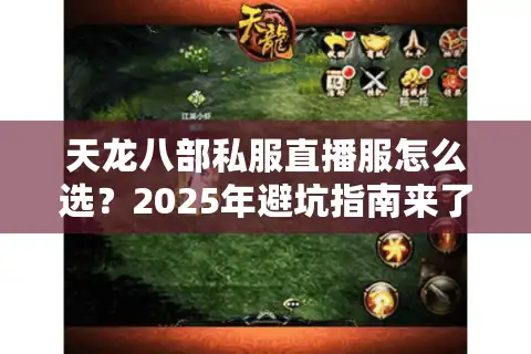 天龙八部私服直播服怎么选？2025年避坑指南来了