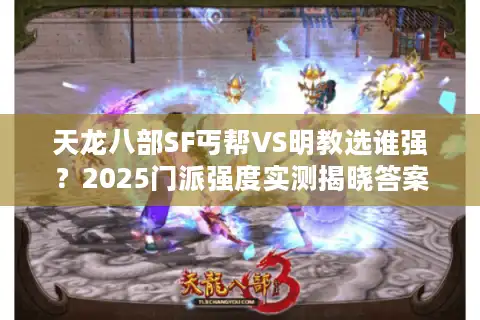 天龙八部SF丐帮VS明教选谁强？2025门派强度实测揭晓答案
