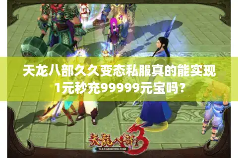 天龙八部久久变态私服真的能实现1元秒充99999元宝吗？