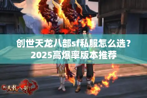 创世天龙八部sf私服怎么选？2025高爆率版本推荐